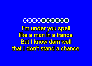 W

I'm under you spell
like a man in a trance
But I know darn well
that I don't stand a chance