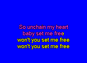 So unchain my heart

baby set me free
won't you set me free
won't you set me free