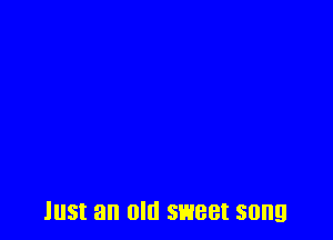 B! an Old sweet song