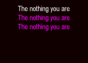 The nothing you are