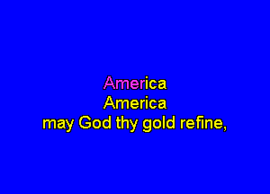 America

America
may God thy gold refine,