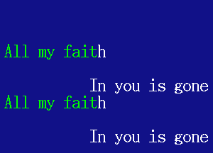 All my faith

In you is gone
All my faith

In you is gone