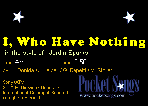 I? 451

I, Who Have Nothing

m the style of Jordm Sparks

key Am Inc 2 50
by, L DomdalJ Lexber I G Renew! M Stoaer

SonylATV

S , I ,AEV Direzlone Genenlc

Imemational Copynght Secumd
M rights resentedv