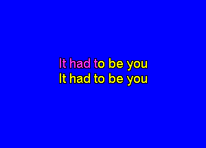 It had to be you

It had to be you