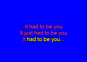 It had to be you

ltjust had to be you
It had to be you...