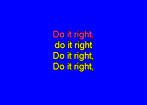 Do it right.
do it right

Do it right,
Do it right,