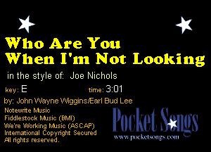 I? 451

Who Are You
When I'm Not Looking

m the style of Joe NIChOlS

key E turbo 301

by, John Wayne ngganIEarI Bud Lee

Hotewme MJSIc

Fiddlestock Mme (BMI)

We'm Working Mme (ASCAP)
Imemational Copynght Secumd
M rights resentedv