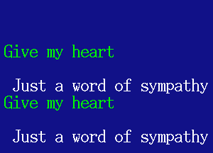 Give my heart

Just a word of sympathy
Give my heart

Just a word of sympathy