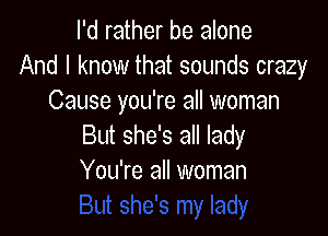 I'd rather be alone
And I know that sounds crazy
Cause you're all woman

But she's all lady
You're all woman