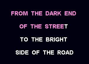 FROM THE DARK END
OF THE STREET
TO THE BRIGHT

SIDE OF THE ROAD