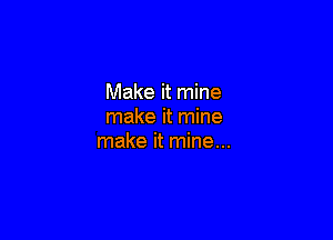 Make it mine
make it mine

make it mine...