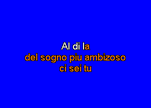 Al di la

del sogno piu ambizoso
ci sei tu