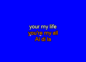 your my life

ypu'rg my all
Al di la