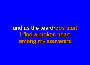and as the teardrops start

I fund a broken heart
among my souvenirs