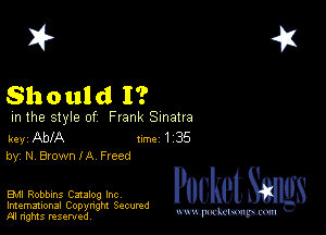 2?

Should I?

m the style of Frank Sinatra

key AblA um I 35
by, N, Btown IA Freed

EMI Robbins Catalog Inc
Imemational Copynght Secumd
M rights resentedv