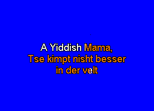 A Yiddish Mama,

Tse kimpt nisht besser
in der velt