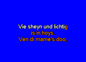 Vie sheyn und Iichtig

is in hoys.
Ven di mame's doo,