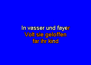 In vasser und fayer

Volt sie geloffen
far ihr kind