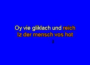 Oy vie gliklach und reich

lz der mensch vos hot