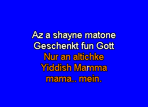 A2 a shayne matone
Geschenkt fun Gott

Nur an altichke
Yiddish Mamma
mama. mein.