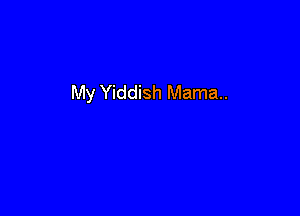 My Yiddish Mama.