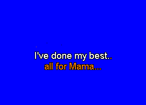 I've done my best.
all for Mama...