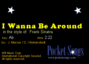 I? 451

I Wanna Be Around

m the style of Frank Sinatra

key Ab 1m 2 22
by, J Mercer IS Vnmmersted!

W8 Mmsic Corpv
Imemational Copynght Secumd
M rights resentedv