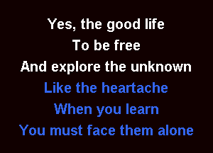 Yes, the good life
To be free
And explore the unknown