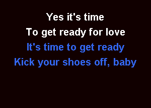 Yes it's time
To get ready for love
