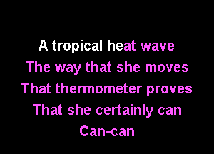We're having a heat wave
A tropical heat wave
The way that she moves
That thermometer proves
That she certainly can
Can-can