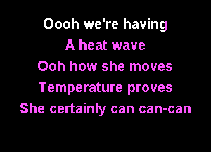 Oooh we're having
A heat wave
Ooh how she moves

Temperature proves
She certainly can can-can