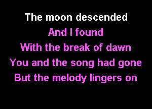 The moon descended
And I found
With the break of dawn
You and the song had gone
But the melody lingers on