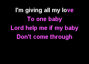 I'm giving all my love
To one baby
Lord help me if my baby

Don't come through