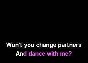 Won't you change partners
And dance with me?