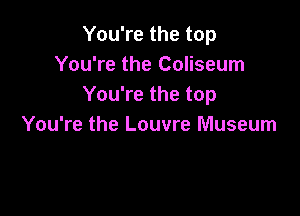 You're the top
You're the Coliseum
You're the top

You're the Louvre Museum