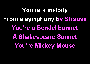 You're a melody
From a symphony by Strauss
You're a Bendel bonnet

A Shakespeare Sonnet
You're Mickey Mouse
