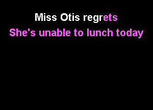 Miss Otis regrets
She's unable to lunch today