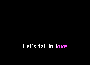 Let's fall in love