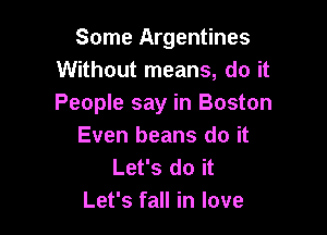 Some Argentines
Without means, do it
People say in Boston

Even beans do it
Let's do it
Let's fall in love