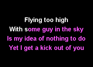 Flying too high
With some guy in the sky

Is my idea of nothing to do
Yet I get a kick out of you
