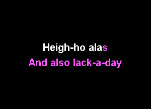 Heigh-ho alas

And also lack-a-day