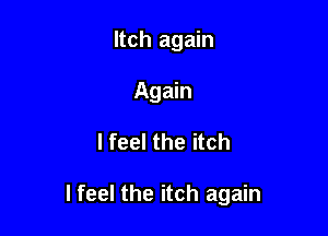 Itch again
Again

I feel the itch

I feel the itch again