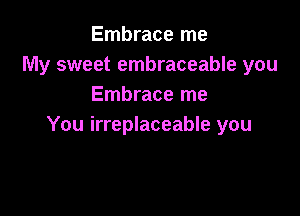 Embrace me
My sweet embraceable you
Embrace me

You irreplaceable you