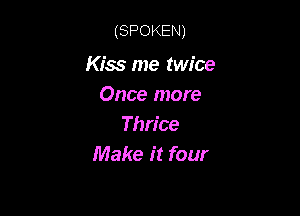 (SPOKEN)

Kiss me twice
Once more

Thrice
Make it four