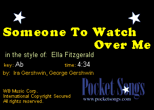 I? 451

Someone To Watch
Over Me

m the style of Ella Fitzgerald

key Ab 1m 4 34
by, Ira Gershwxn, George Ger shwm

W8 Mmsic Corpv
Imemational Copynght Secumd
M rights resentedv