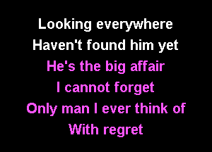 Looking everywhere
Haven't found him yet
He's the big affair

I cannot forget
Only man I ever think of
With regret