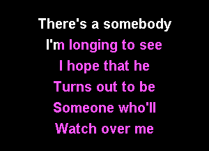 There's a somebody
I'm longing to see
I hope that he

Turns out to be
Someone who'll
Watch over me