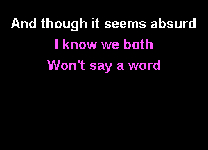 And though it seems absurd
I know we both
Won't say a word