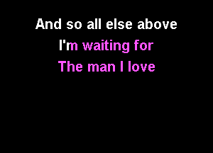 And so all else above
I'm waiting for
The man I love