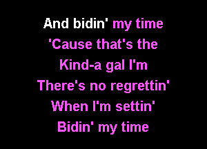 And bidin' my time
'Cause that's the
Kind-a gal I'm

There's no regrettin'
When I'm settin'
Bidin' my time
